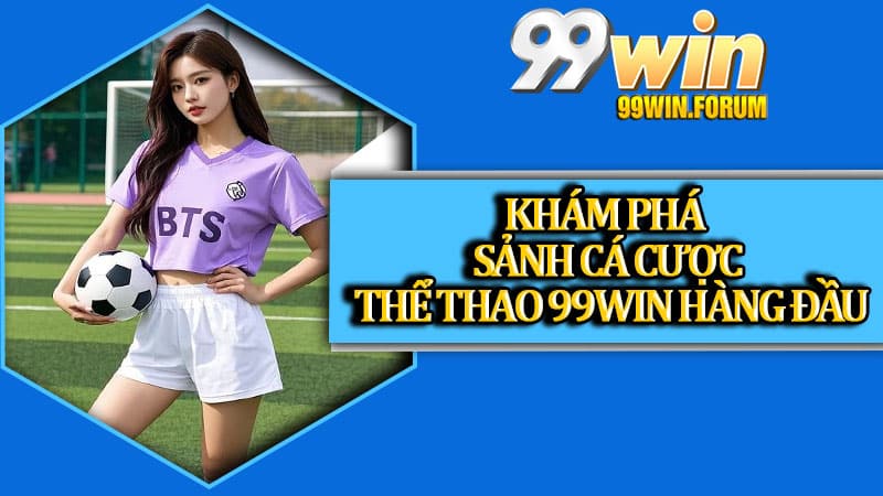 Khám phá sảnh cá cược thể thao 99win hàng đầu