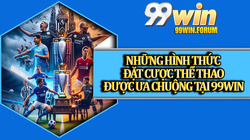Những hình thức đặt cược thể thao được ưa chuộng tại 99win