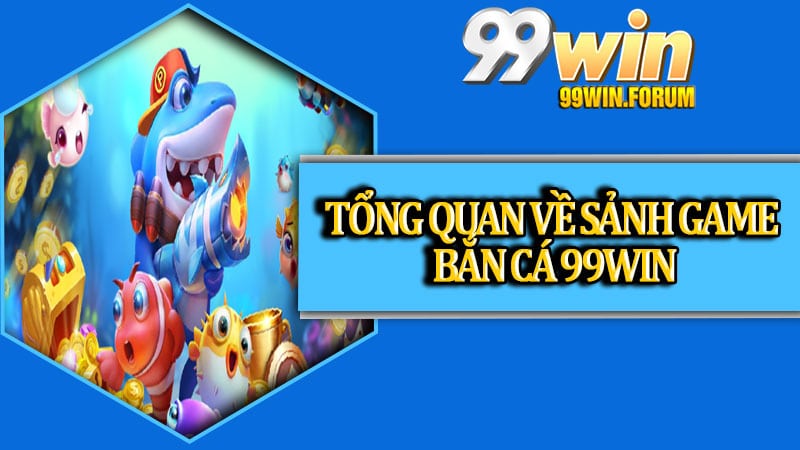 Tổng quan về sảnh game bắn cá 99win