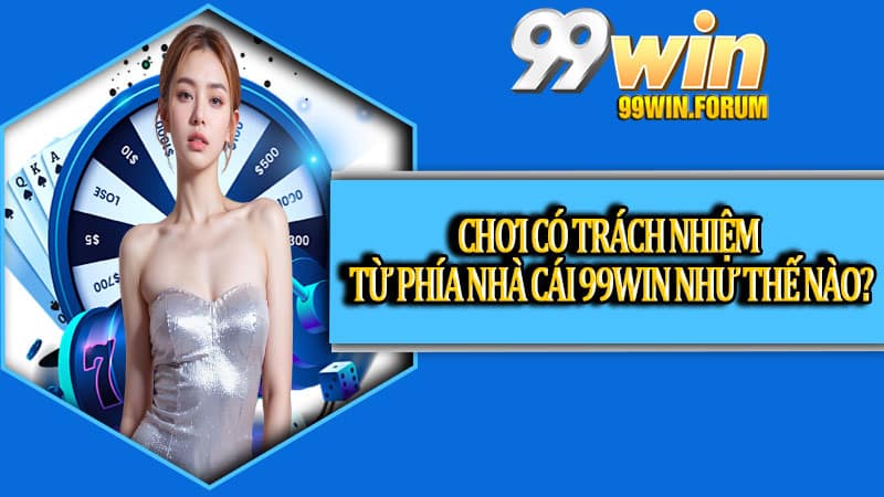 Chơi có trách nhiệm từ phía nhà cái 99win như thế nào?