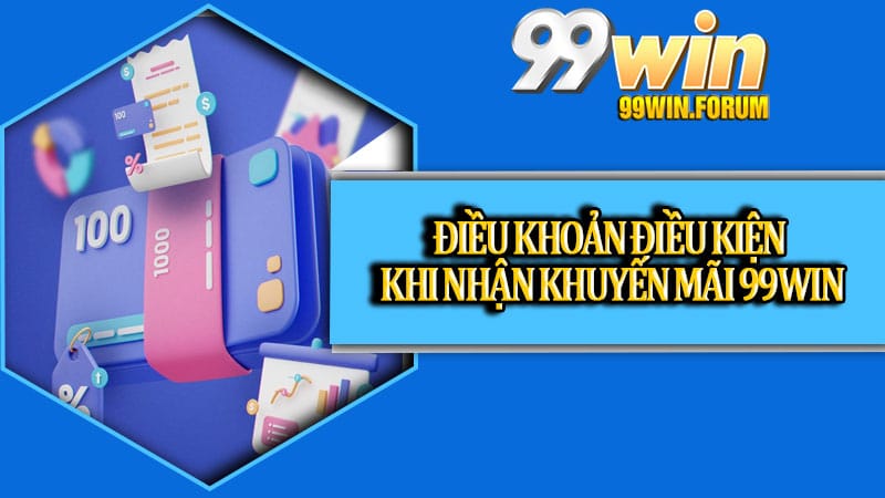Điều khoản điều kiện khi nhận khuyến mãi 99win