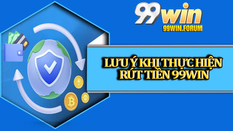 Những điểm quan trọng cần lưu ý khi thực hiện rút tiền 99win